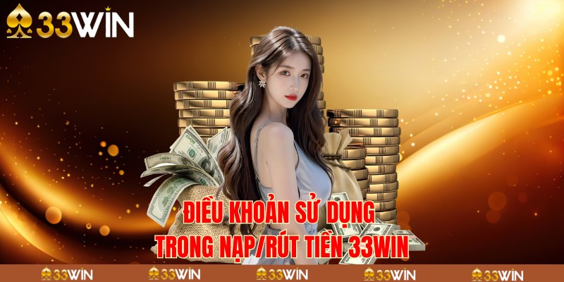 Điều khoản sử dụng trong nạp/rút tiền 33win