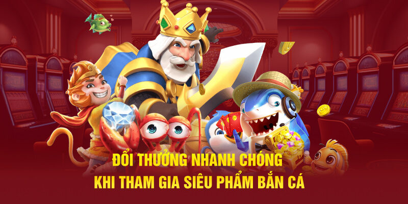 Đổi thưởng nhanh chóng khi tham gia siêu phẩm bắn cá 