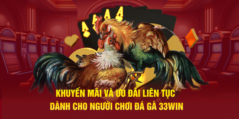 Khuyến mãi và ưu đãi liên tục dành cho người chơi đá gà 33WIN