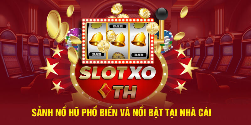 Sảnh nổ hũ phổ biến và nổi bật tại nhà cái